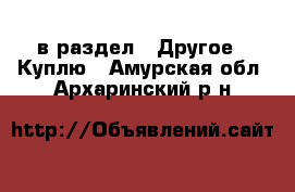  в раздел : Другое » Куплю . Амурская обл.,Архаринский р-н